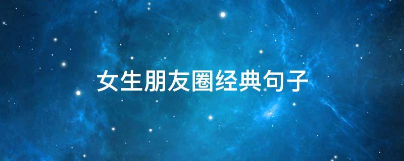 女生朋友圈经典句子（女生朋友圈短句子）