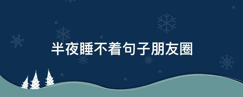 半夜睡不着句子朋友圈（半夜睡不着句子朋友圈文案）