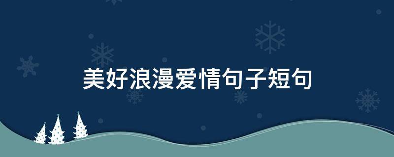 美好浪漫爱情句子短句（美好浪漫爱情句子短句图片）