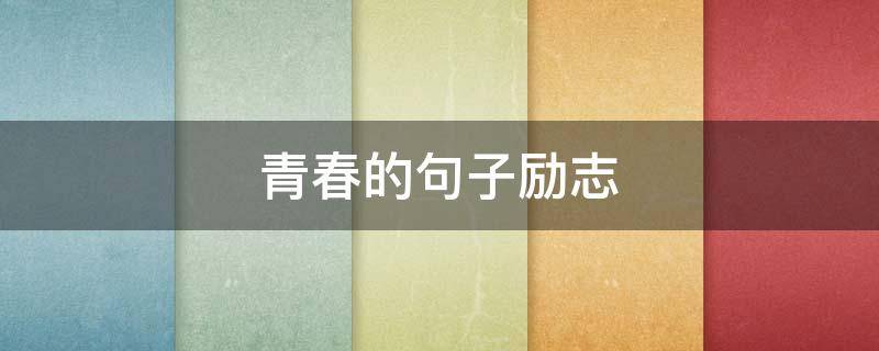 青春的句子励志（青春的句子励志长句200字）