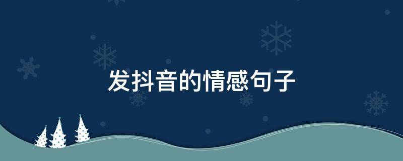发抖音的情感句子（发抖音的情感句子文案）
