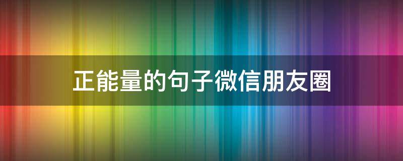 正能量的句子微信朋友圈 正能量的朋友圈短句