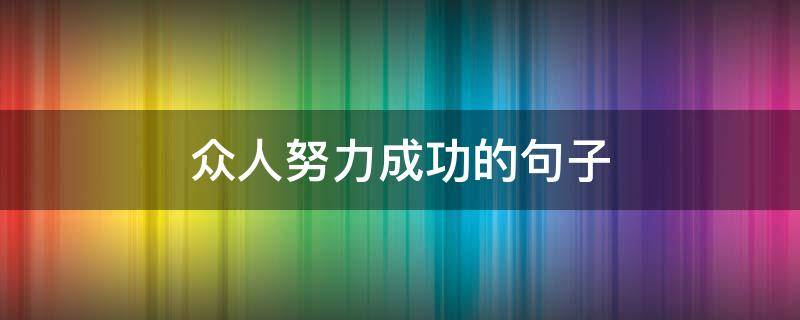 众人努力成功的句子 众人努力成功的诗