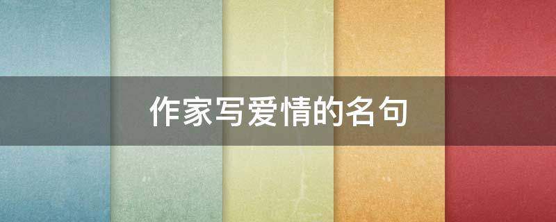 作家写爱情的名句 作家写爱情的名句有哪些