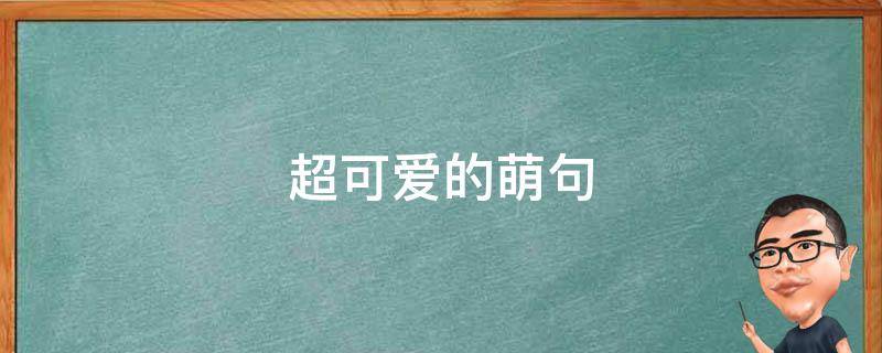 超可爱的萌句（超萌超可爱的短句子）