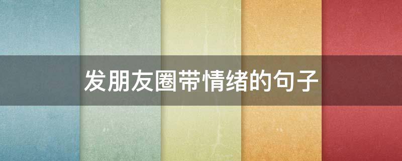 发朋友圈带情绪的句子 发朋友圈情绪的短句