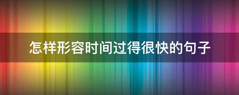 怎样形容时间过得很快的句子