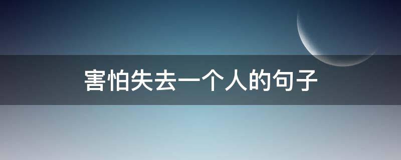 害怕失去一个人的句子 害怕失去一个人的句子说说