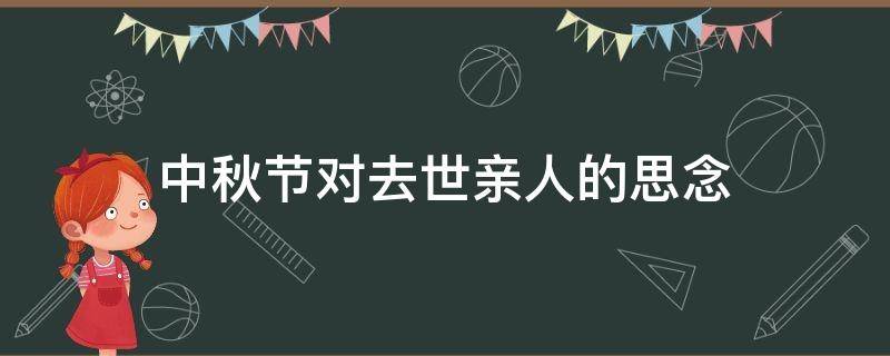 中秋节对去世亲人的思念 中秋节对逝者的哀思