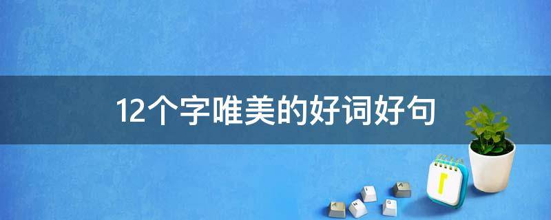 12个字唯美的好词好句 12个字唯美的好词好句大全
