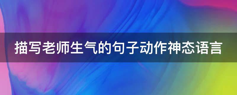 描写老师生气的句子动作神态语言（描写老师生气的动作、神态语言）