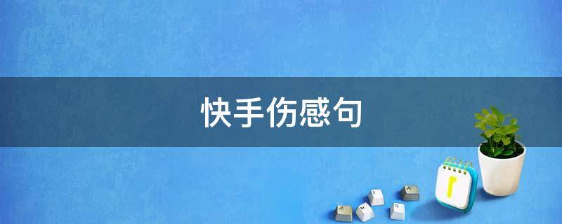 快手伤感句 快手伤感句子短
