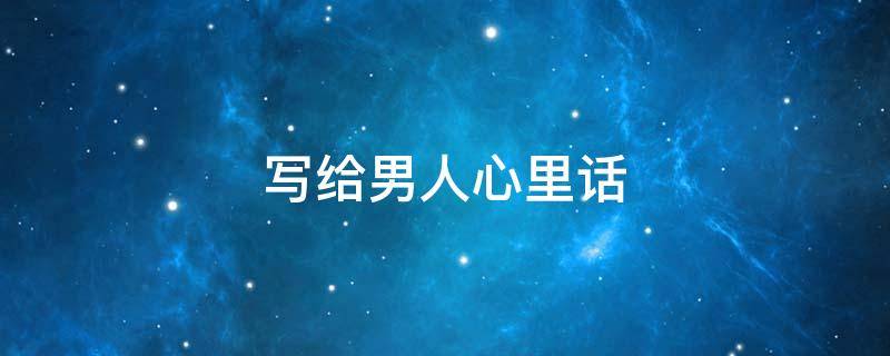 写给男人心里话（写给男人心里话短句）