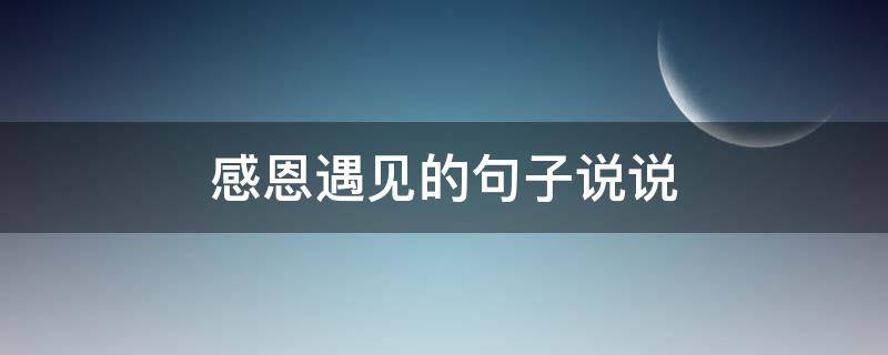 感恩遇见的句子说说 感恩遇见的句子说说朋友