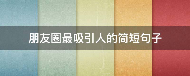 朋友圈最吸引人的简短句子 朋友圈吸引人的话语