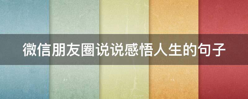 微信朋友圈说说感悟人生的句子 微信朋友圈说说感悟人生的句子图片