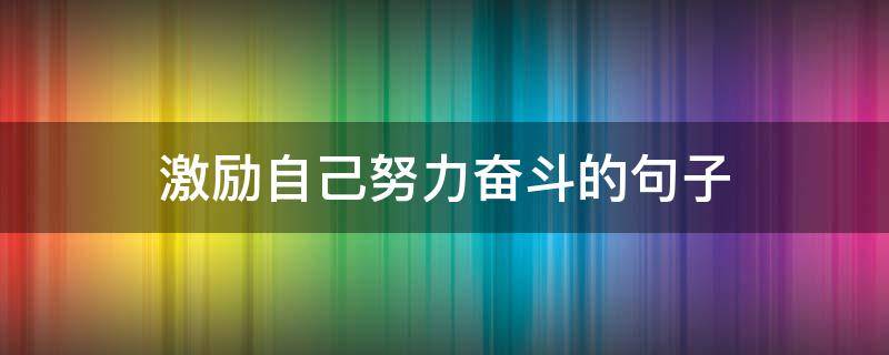 激励自己努力奋斗的句子（激励自己努力的语句）