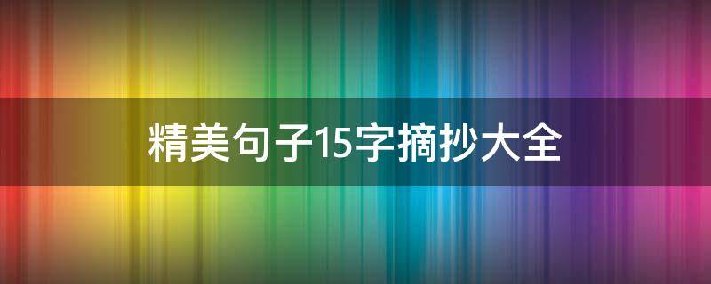 精美句子15字摘抄大全 精美句子摘抄短句15字10个