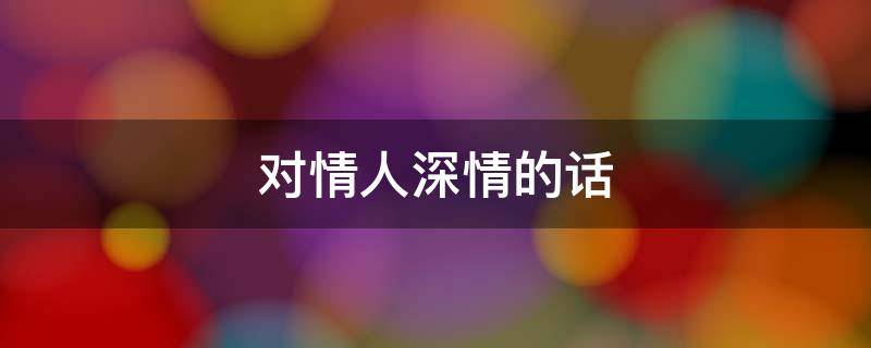 对情人深情的话
