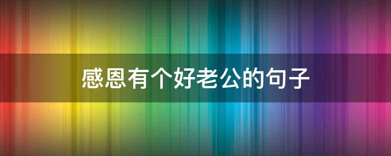 感恩有个好老公的句子 感恩有个好老公的句子说说