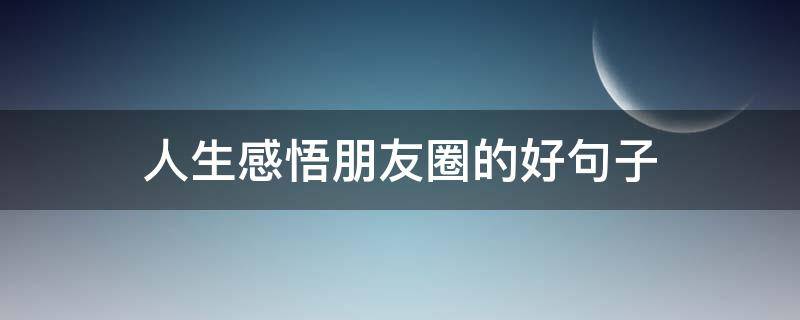 人生感悟朋友圈的好句子 人生感悟朋友圈很火的句子