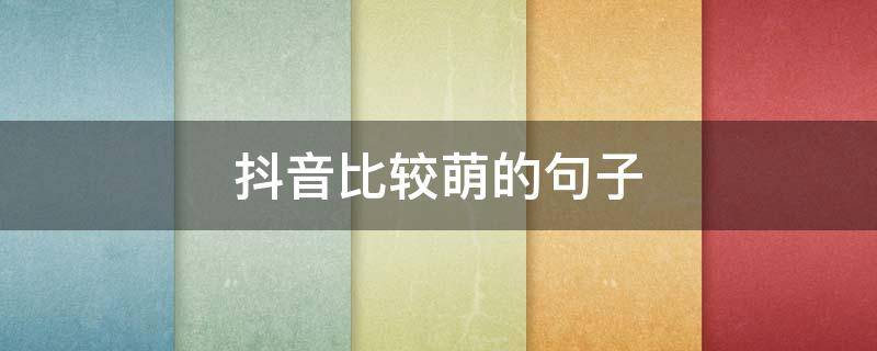 抖音比较萌的句子（抖音萌娃文案短句）