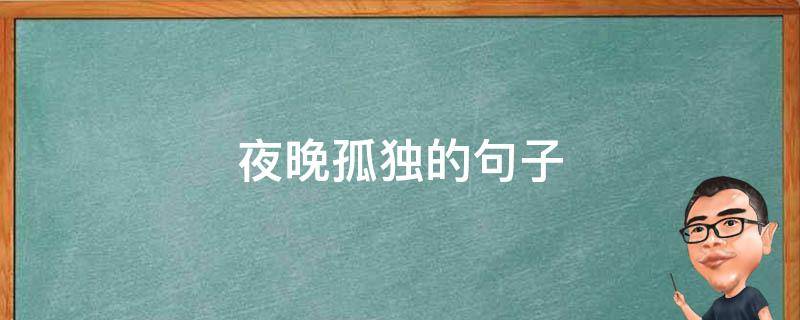 夜晚孤独的句子（夜晚孤独的句子唯美短句图片）