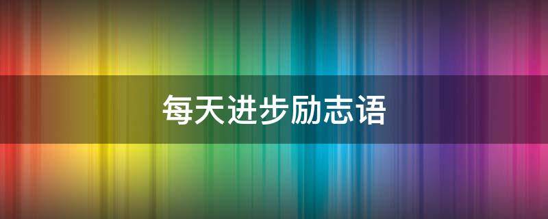 每天进步励志语（每天进步励志语句）