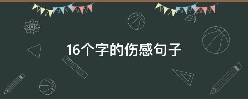 16个字的伤感句子（16个字的伤感说说）