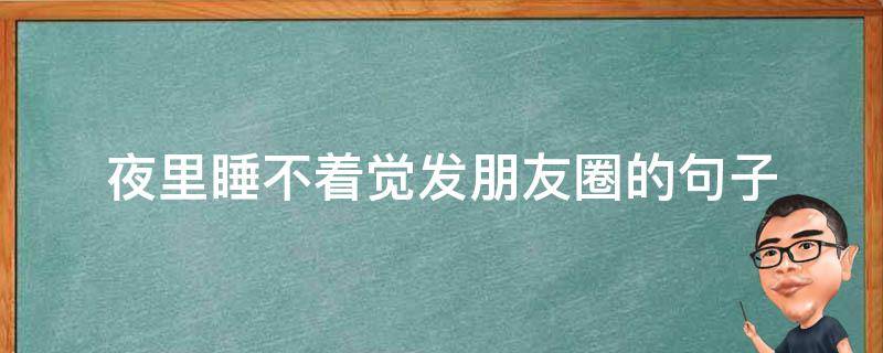 夜里睡不着觉发朋友圈的句子 夜里睡不着觉发朋友圈的句子搞笑