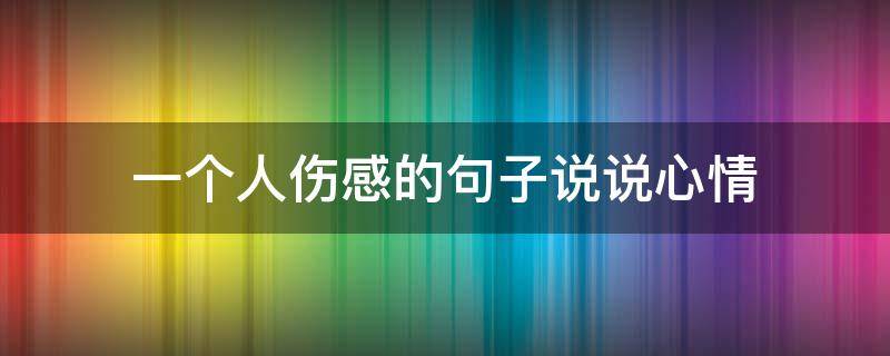 一个人伤感的句子说说心情（感情说说伤感的句子）
