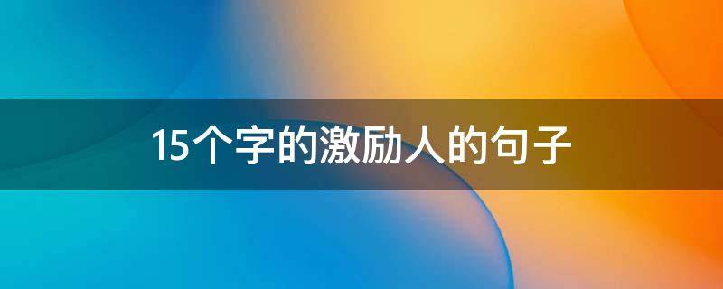 15个字的激励人的句子（15个字的激励人的句子大全）
