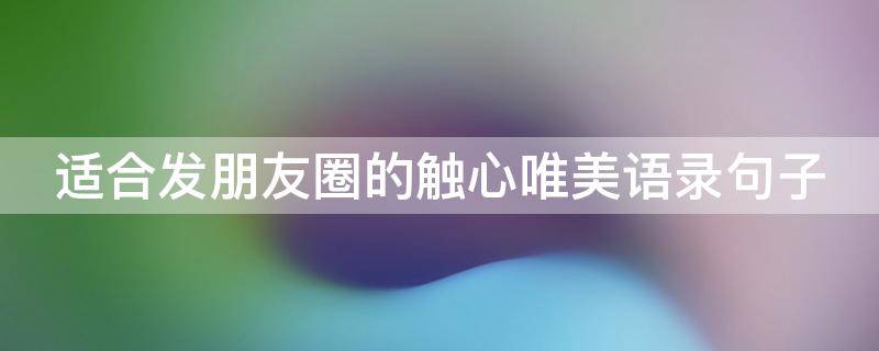 适合发朋友圈的触心唯美语录句子