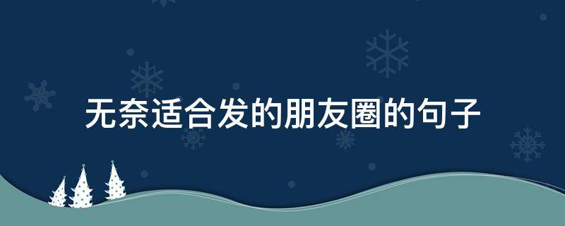 无奈适合发的朋友圈的句子