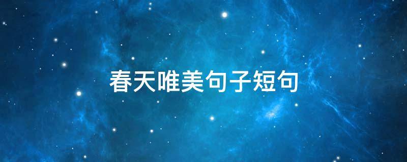 春天唯美句子短句（春天唯美句子短句摘抄）