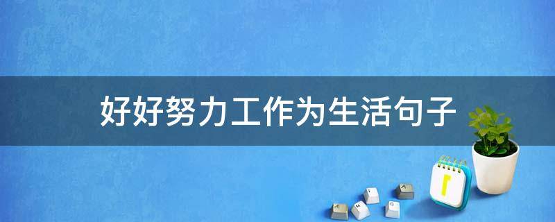 好好努力工作为生活句子（好好努力工作为生活句子简短）