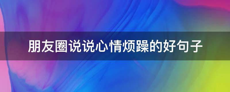 朋友圈说说心情烦躁的好句子 朋友圈说说心情烦躁的好句子简短