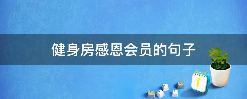 健身房感恩会员的句子 健身房感谢会员的句子