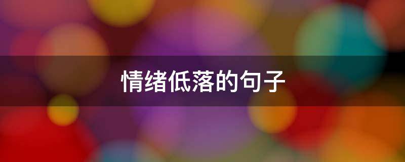 情绪低落的句子 情绪低落的句子适合发朋友圈