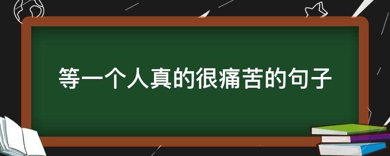 等一个人真的很痛苦的句子