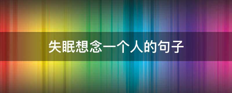 失眠想念一个人的句子 失眠想念一个人的句子伤感