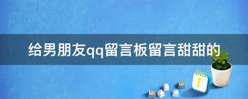 给男朋友qq留言板留言甜甜的