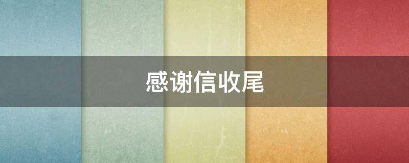 感谢信收尾 感谢信收尾祝福怎么写