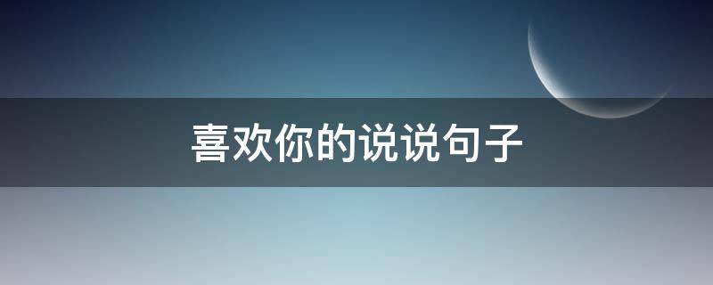 喜欢你的说说句子（喜欢你的说说句子搞笑）