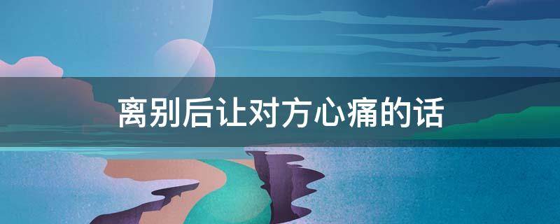离别后让对方心痛的话