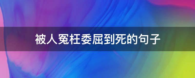 被人冤枉委屈到死的句子 被人冤枉很委屈的句子