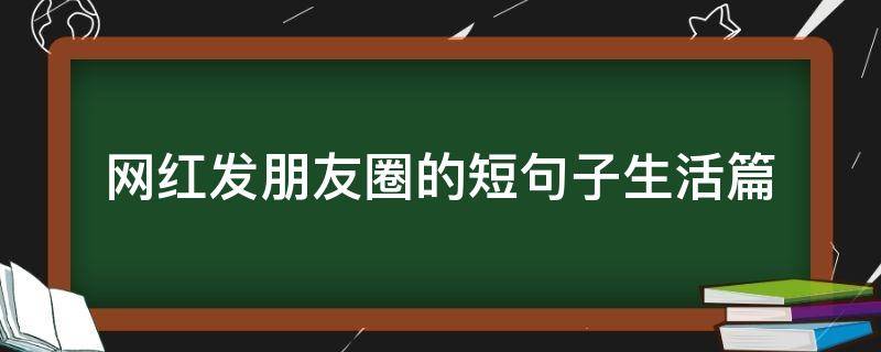 网红发朋友圈的短句子生活篇（2020网红朋友圈说说）