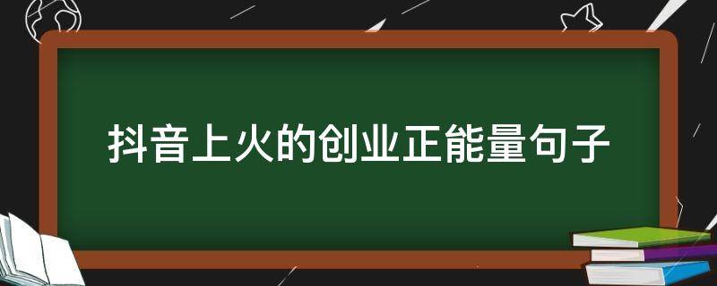 抖音上火的创业正能量句子