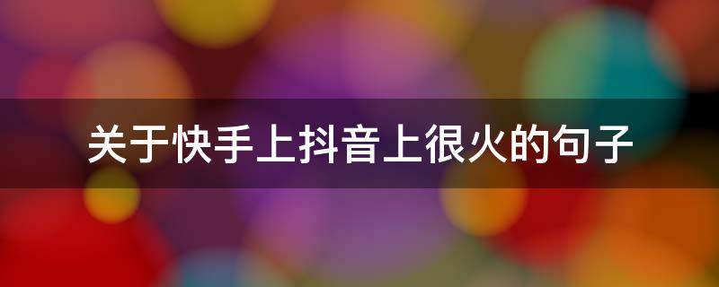关于快手上抖音上很火的句子（关于快手上抖音上很火的句子有哪些）