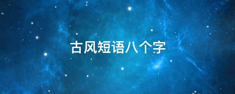 古风短语八个字 古风短语八个字爱情